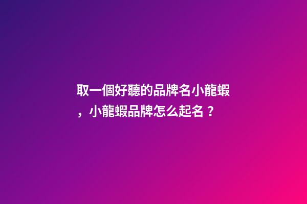 取一個好聽的品牌名小龍蝦，小龍蝦品牌怎么起名？